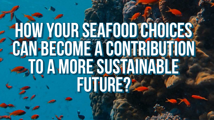How your seafood choices can become a contribution to a more sustainable future?